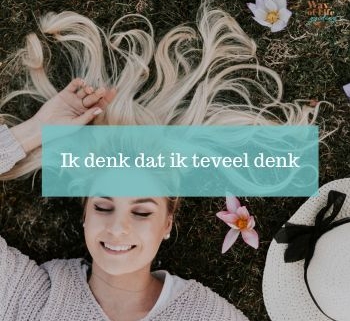 Ik denk dat ik teveel denk omgaan met gedachten